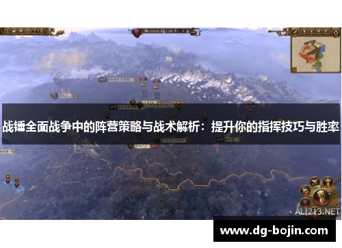 战锤全面战争中的阵营策略与战术解析：提升你的指挥技巧与胜率